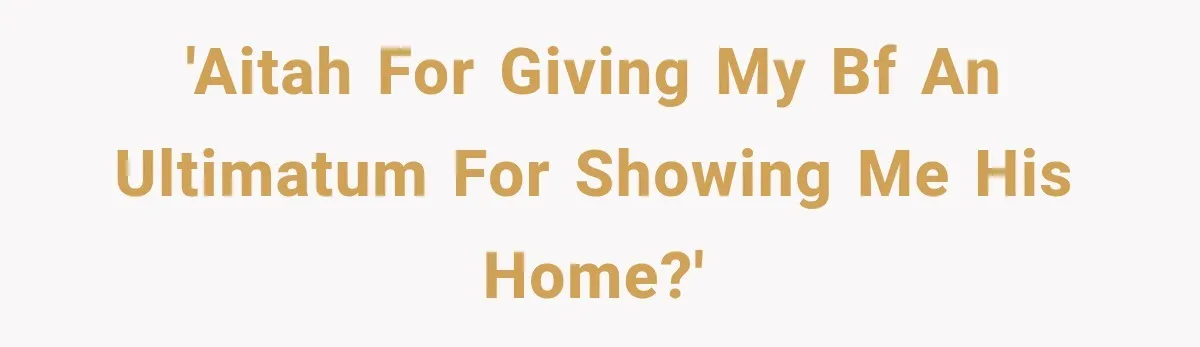 'AITAH For giving my BF an ultimatum for showing me his home?'