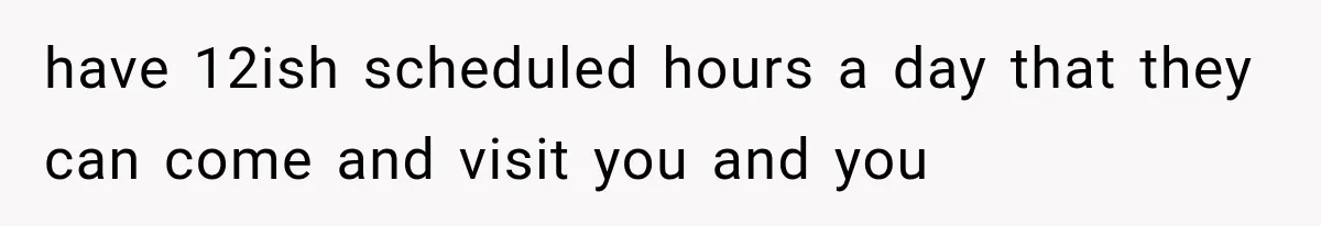 Mom Ignored Her Daughter's “No Visitors” Request, Then Acted Heartbroken When She Was Sent Away have 12ish scheduled hours a day that they can come and visit you and you