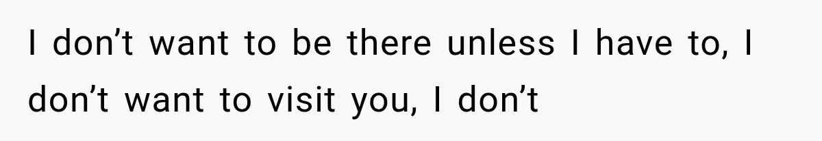 Mom Ignored Her Daughter's “No Visitors” Request, Then Acted Heartbroken When She Was Sent Away I don’t want to be there unless I have to, I don’t want to visit you, I don’t
