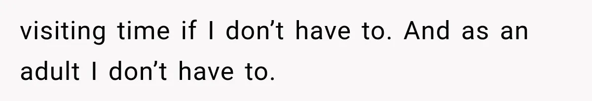 Mom Ignored Her Daughter's “No Visitors” Request, Then Acted Heartbroken When She Was Sent Away visiting time if I don’t have to. And as an adult I don’t have to.