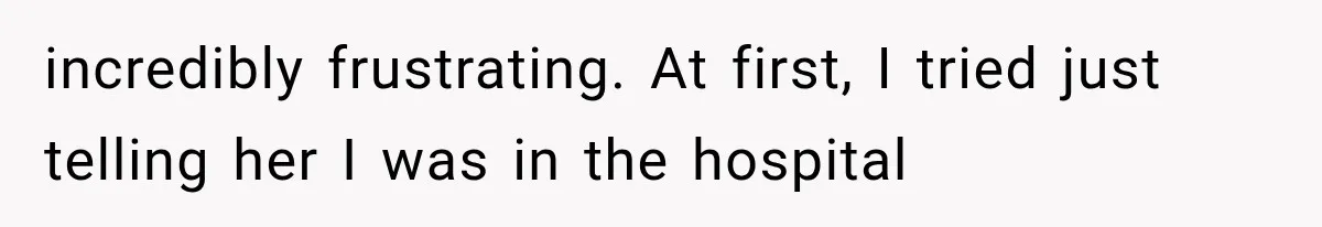 Mom Ignored Her Daughter's “No Visitors” Request, Then Acted Heartbroken When She Was Sent Away incredibly frustrating. At first, I tried just telling her I was in the hospital