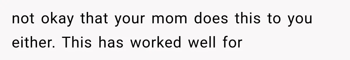Mom Ignored Her Daughter's “No Visitors” Request, Then Acted Heartbroken When She Was Sent Away not okay that your mom does this to you either. This has worked well for