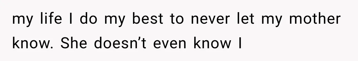 Mom Ignored Her Daughter's “No Visitors” Request, Then Acted Heartbroken When She Was Sent Away my life I do my best to never let my mother know. She doesn’t even know I