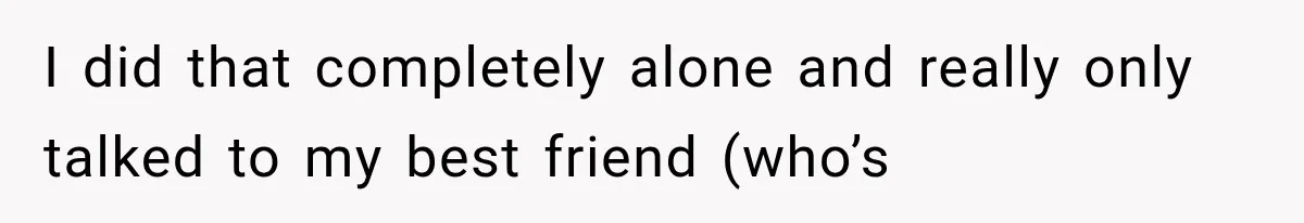 Mom Ignored Her Daughter's “No Visitors” Request, Then Acted Heartbroken When She Was Sent Away I did that completely alone and really only talked to my best friend (who’s