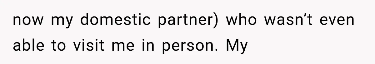 Mom Ignored Her Daughter's “No Visitors” Request, Then Acted Heartbroken When She Was Sent Away now my domestic partner) who wasn’t even able to visit me in person. My