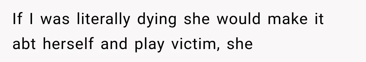 Mom Ignored Her Daughter's “No Visitors” Request, Then Acted Heartbroken When She Was Sent Away If I was literally dying she would make it abt herself and play victim, she