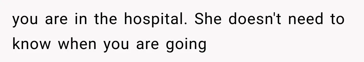 Mom Ignored Her Daughter's “No Visitors” Request, Then Acted Heartbroken When She Was Sent Away you are in the hospital. She doesn't need to know when you are going