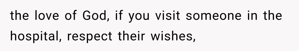 Mom Ignored Her Daughter's “No Visitors” Request, Then Acted Heartbroken When She Was Sent Away the love of God, if you visit someone in the hospital, respect their wishes,
