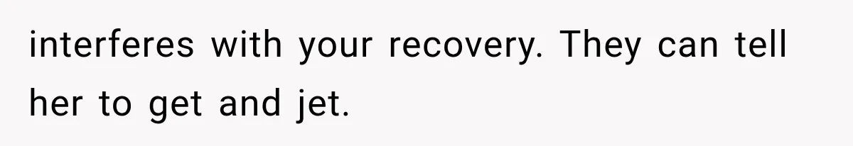 Mom Ignored Her Daughter's “No Visitors” Request, Then Acted Heartbroken When She Was Sent Away interferes with your recovery. They can tell her to get and jet.