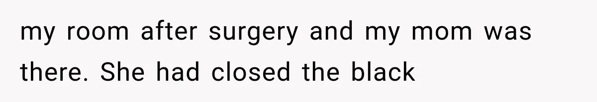 Mom Ignored Her Daughter's “No Visitors” Request, Then Acted Heartbroken When She Was Sent Away my room after surgery and my mom was there. She had closed the black