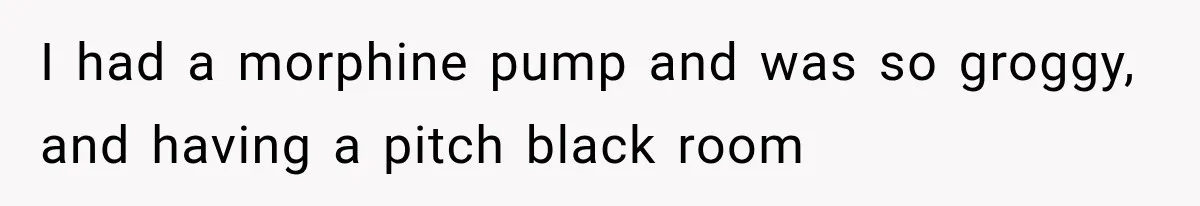 Mom Ignored Her Daughter's “No Visitors” Request, Then Acted Heartbroken When She Was Sent Away I had a morphine pump and was so groggy, and having a pitch black room