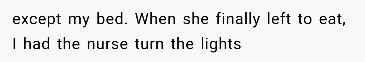 Mom Ignored Her Daughter's “No Visitors” Request, Then Acted Heartbroken When She Was Sent Away except my bed. When she finally left to eat, I had the nurse turn the lights