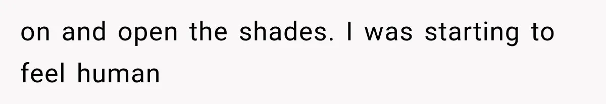 Mom Ignored Her Daughter's “No Visitors” Request, Then Acted Heartbroken When She Was Sent Away on and open the shades. I was starting to feel human