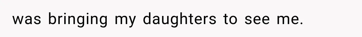 Mom Ignored Her Daughter's “No Visitors” Request, Then Acted Heartbroken When She Was Sent Away was bringing my daughters to see me.