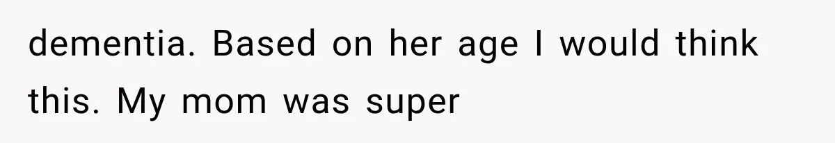 Mom Ignored Her Daughter's “No Visitors” Request, Then Acted Heartbroken When She Was Sent Away dementia. Based on her age I would think this. My mom was super
