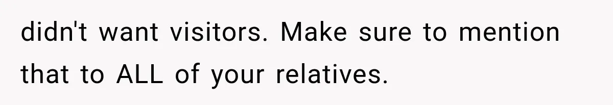 Mom Ignored Her Daughter's “No Visitors” Request, Then Acted Heartbroken When She Was Sent Away didn't want visitors. Make sure to mention that to ALL of your relatives.