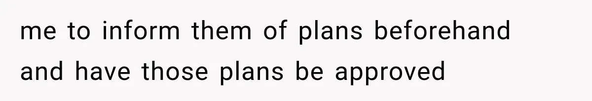 Parents Approved Her Summer Plans, Then Canceled Everything For A Dinner Invitation They Didn't Want me to inform them of plans beforehand and have those plans be approved