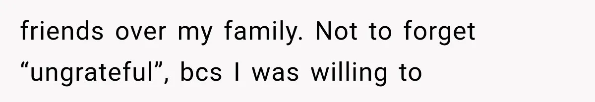 Parents Approved Her Summer Plans, Then Canceled Everything For A Dinner Invitation They Didn't Want friends over my family. Not to forget “ungrateful”, bcs I was willing to