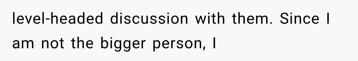 Parents Approved Her Summer Plans, Then Canceled Everything For A Dinner Invitation They Didn't Want level-headed discussion with them. Since I am not the bigger person, I