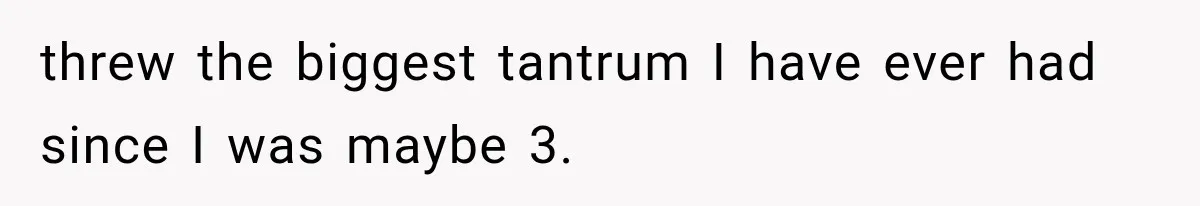 Parents Approved Her Summer Plans, Then Canceled Everything For A Dinner Invitation They Didn't Want threw the biggest tantrum I have ever had since I was maybe 3.