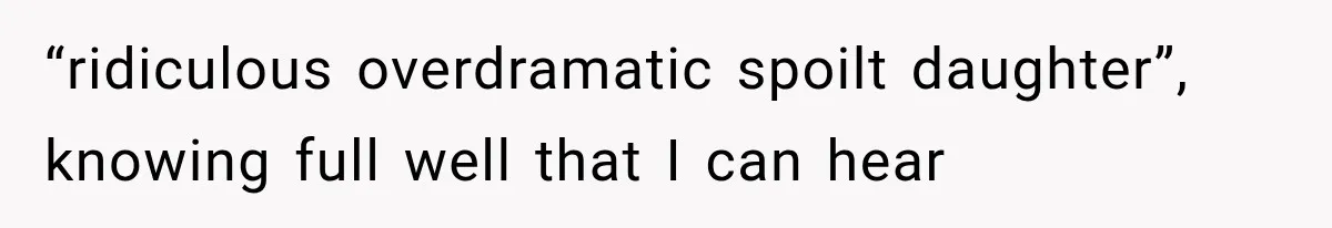 Parents Approved Her Summer Plans, Then Canceled Everything For A Dinner Invitation They Didn't Want “ridiculous overdramatic spoilt daughter”, knowing full well that I can hear