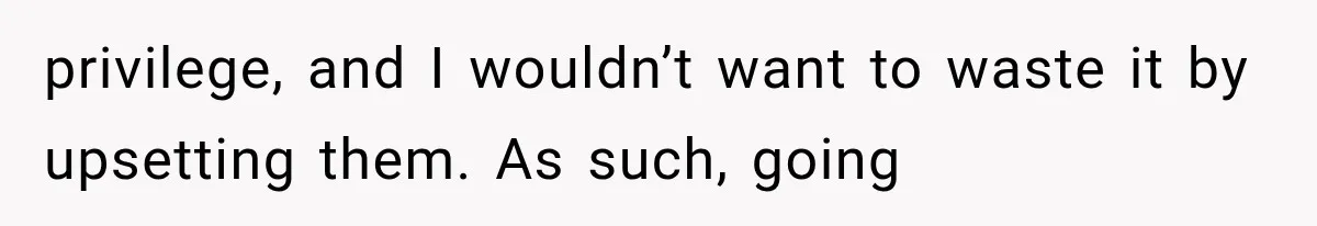Parents Approved Her Summer Plans, Then Canceled Everything For A Dinner Invitation They Didn't Want privilege, and I wouldn’t want to waste it by upsetting them. As such, going