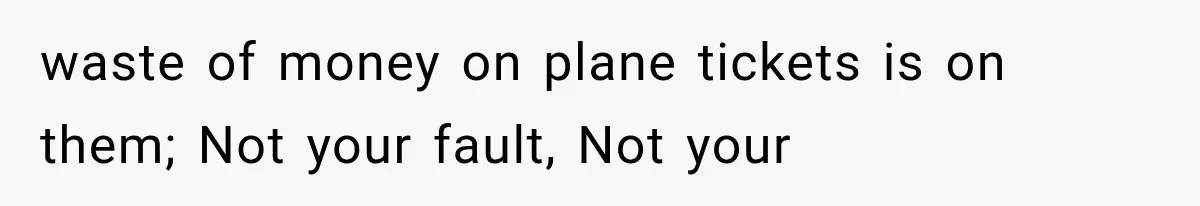 Parents Approved Her Summer Plans, Then Canceled Everything For A Dinner Invitation They Didn't Want waste of money on plane tickets is on them; Not your fault, Not your