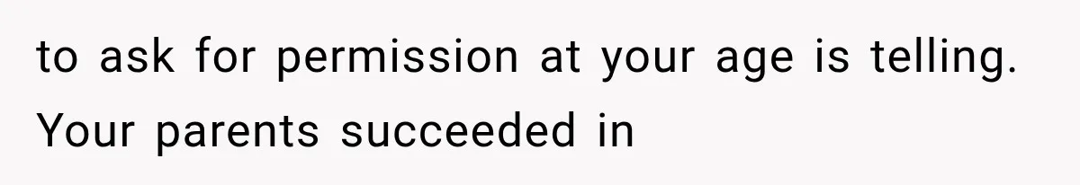 Parents Approved Her Summer Plans, Then Canceled Everything For A Dinner Invitation They Didn't Want to ask for permission at your age is telling. Your parents succeeded in