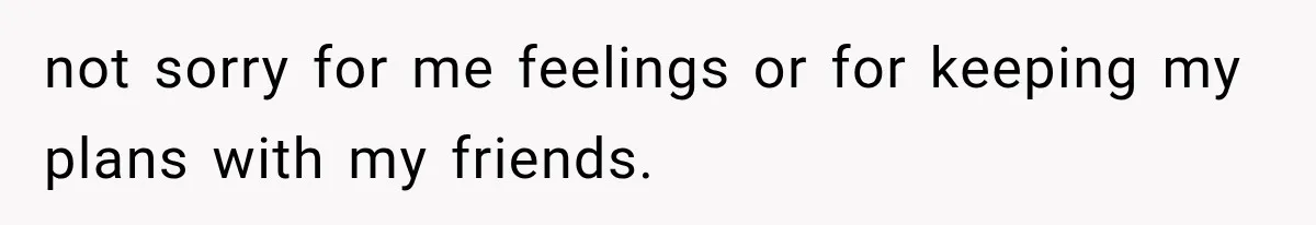 Parents Approved Her Summer Plans, Then Canceled Everything For A Dinner Invitation They Didn't Want not sorry for me feelings or for keeping my plans with my friends.
