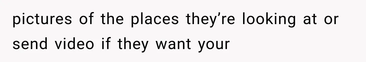 Parents Approved Her Summer Plans, Then Canceled Everything For A Dinner Invitation They Didn't Want pictures of the places they’re looking at or send video if they want your