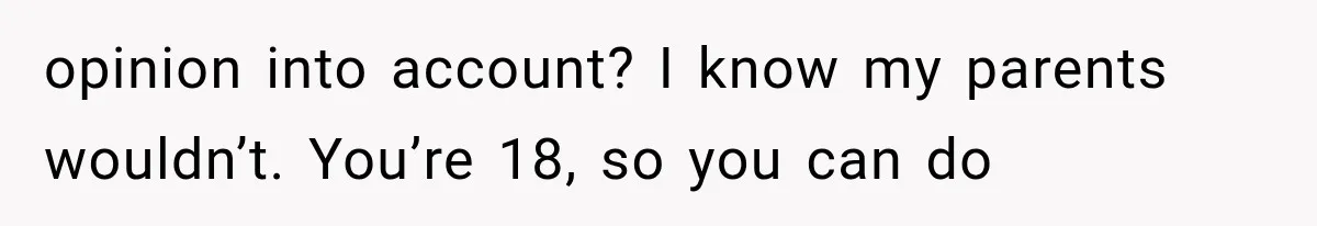 Parents Approved Her Summer Plans, Then Canceled Everything For A Dinner Invitation They Didn't Want opinion into account? I know my parents wouldn’t. You’re 18, so you can do