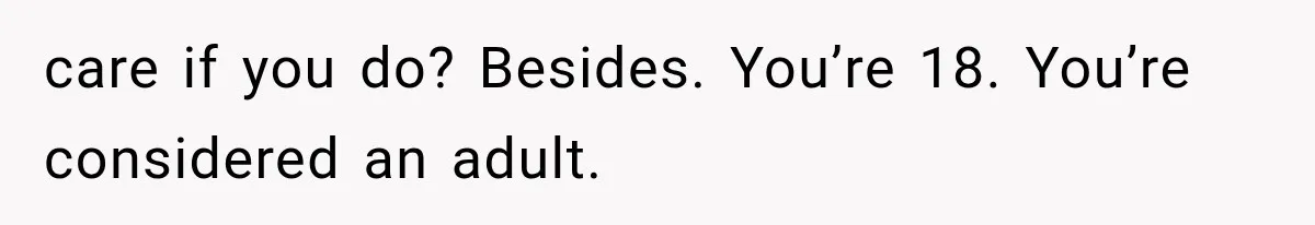 Parents Approved Her Summer Plans, Then Canceled Everything For A Dinner Invitation They Didn't Want care if you do? Besides. You’re 18. You’re considered an adult.