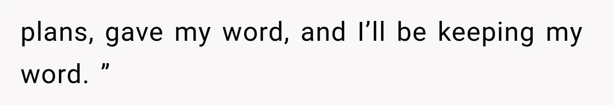 Parents Approved Her Summer Plans, Then Canceled Everything For A Dinner Invitation They Didn't Want plans, gave my word, and I’ll be keeping my word. ”