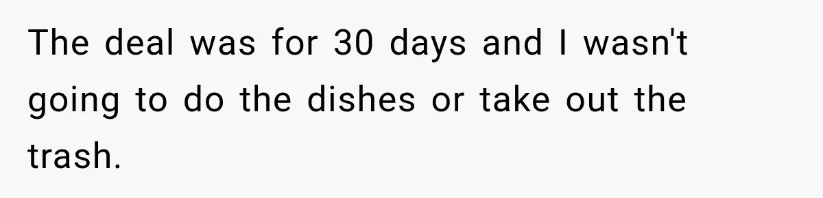 The deal was for 30 days and I wasn't going to do the dishes or take out the trash.