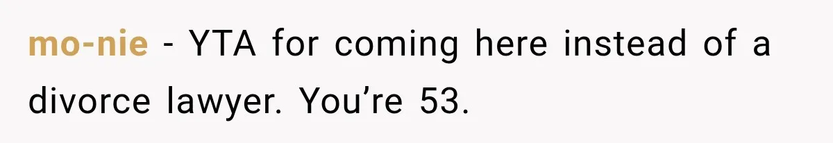 mo-nie − YTA for coming here instead of a divorce lawyer. You’re 53.