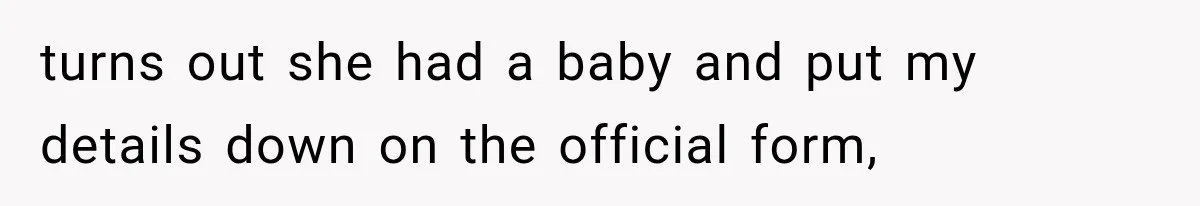 turns out she had a baby and put my details down on the official form,