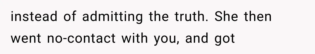 instead of admitting the truth. She then went no-contact with you, and got