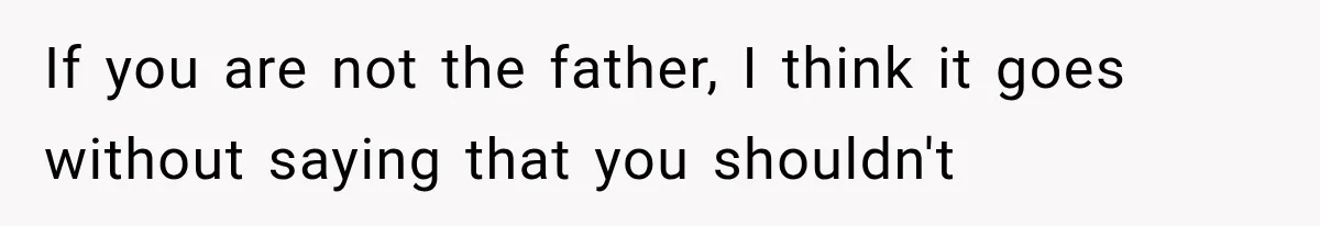 If you are not the father, I think it goes without saying that you shouldn't