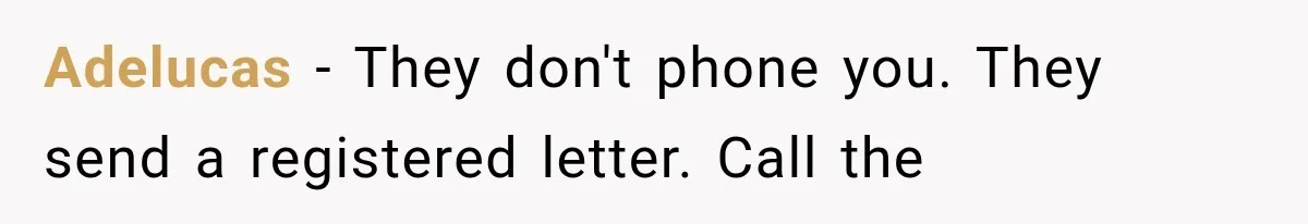 Adelucas − They don't phone you. They send a registered letter. Call the