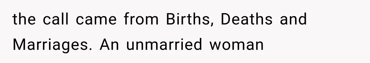 the call came from Births, Deaths and Marriages. An unmarried woman