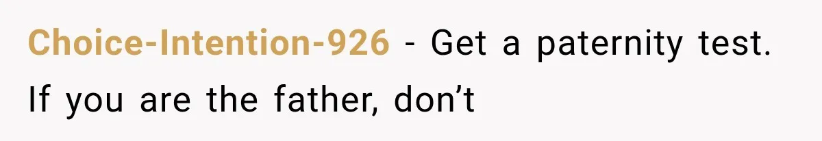 Choice-Intention-926 − Get a paternity test. If you are the father, don’t