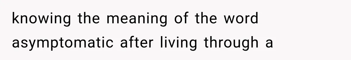 knowing the meaning of the word asymptomatic after living through a