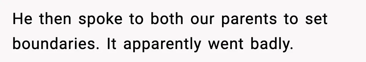 He then spoke to both our parents to set boundaries. It apparently went badly.