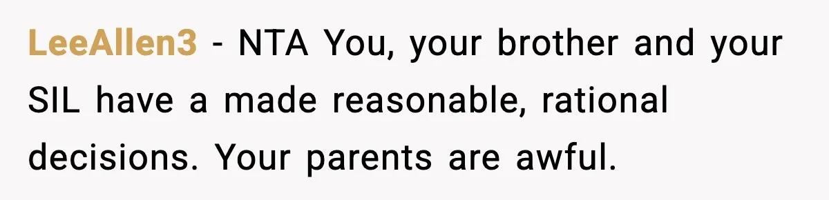 LeeAllen3 − NTA You, your brother and your SIL have a made reasonable, rational decisions. Your parents are awful.