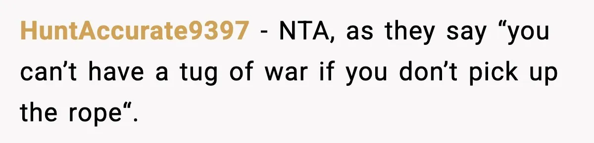 HuntAccurate9397 − NTA, as they say “you can’t have a tug of war if you don’t pick up the rope“.