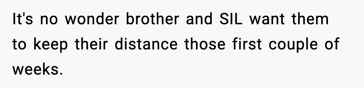 It's no wonder brother and SIL want them to keep their distance those first couple of weeks.