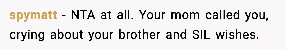 spymatt − NTA at all. Your mom called you, crying about your brother and SIL wishes.