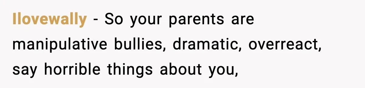 Ilovewally − So your parents are manipulative bullies, dramatic, overreact, say horrible things about you,