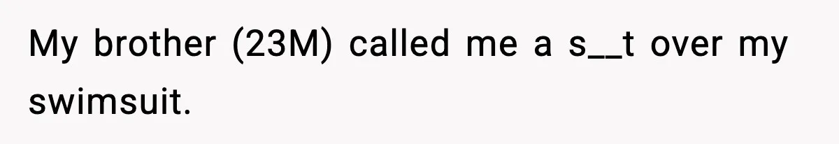 My brother (23M) called me a s__t over my swimsuit.