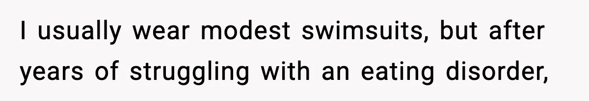 I usually wear modest swimsuits, but after years of struggling with an eating disorder,